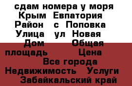 сдам номера у моря Крым, Евпатория › Район ­ с. Поповка › Улица ­ ул. Новая  › Дом ­ 49 › Общая площадь ­ 150 › Цена ­ 1 000 - Все города Недвижимость » Услуги   . Забайкальский край